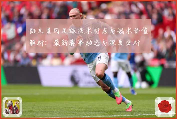 凯文基冈足球技术特点与战术价值解析：最新赛事动态与深度分析