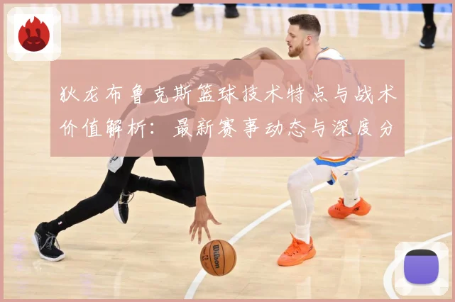 狄龙布鲁克斯篮球技术特点与战术价值解析：最新赛事动态与深度分析