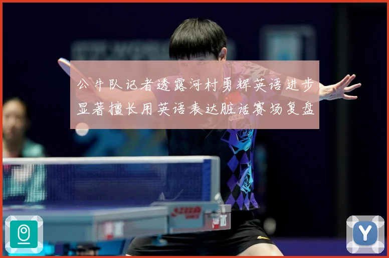 公牛队记者透露河村勇辉英语进步显著擅长用英语表达脏话赛场复盘：最新赛事动态与深度分析