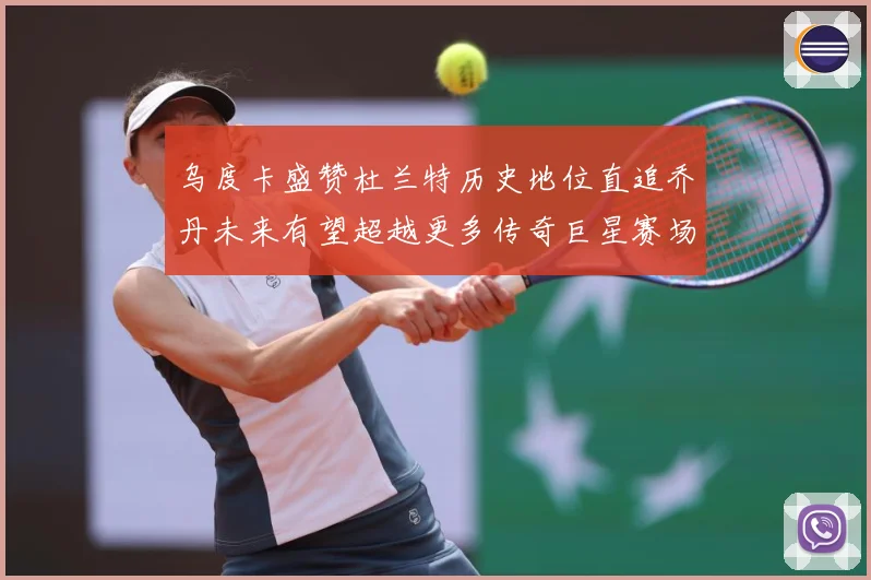 乌度卡盛赞杜兰特历史地位直追乔丹未来有望超越更多传奇巨星赛场复盘：最新赛事动态与深度分析