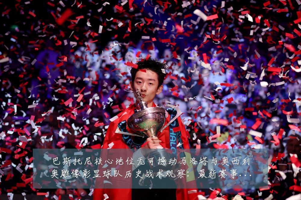巴斯托尼核心地位无可撼动马洛塔与奥西利奥雕像彰显球队历史战术观察:最新赛事动态与深度分析