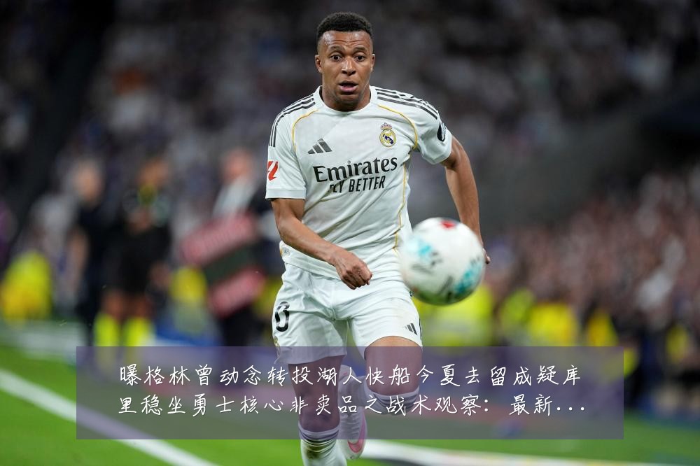 曝格林曾动念转投湖人快船今夏去留成疑库里稳坐勇士核心非卖品之战术观察:最新赛事动态与深度分析