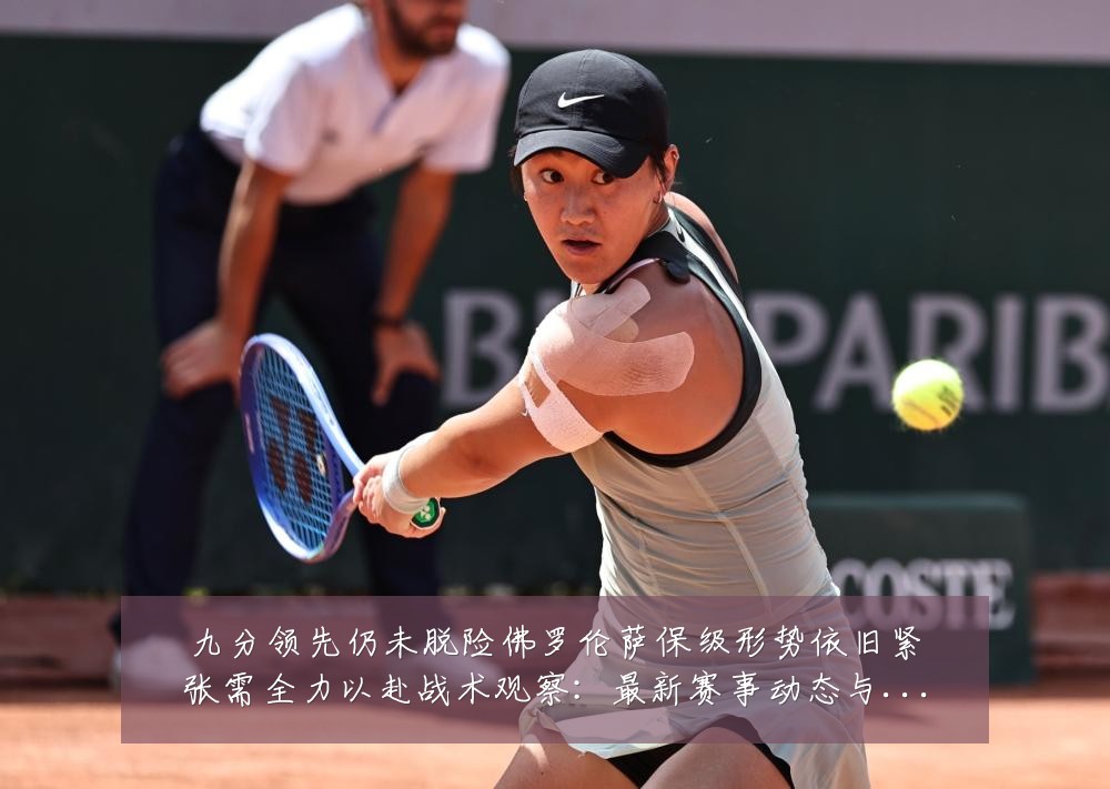 九分领先仍未脱险佛罗伦萨保级形势依旧紧张需全力以赴战术观察：最新赛事动态与深度分析